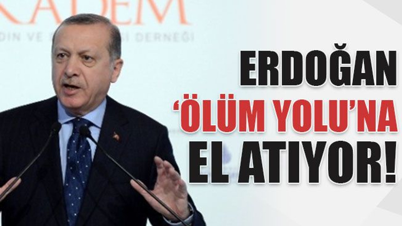 Erdoğan ‘ölüm yolu’na el atıyor!