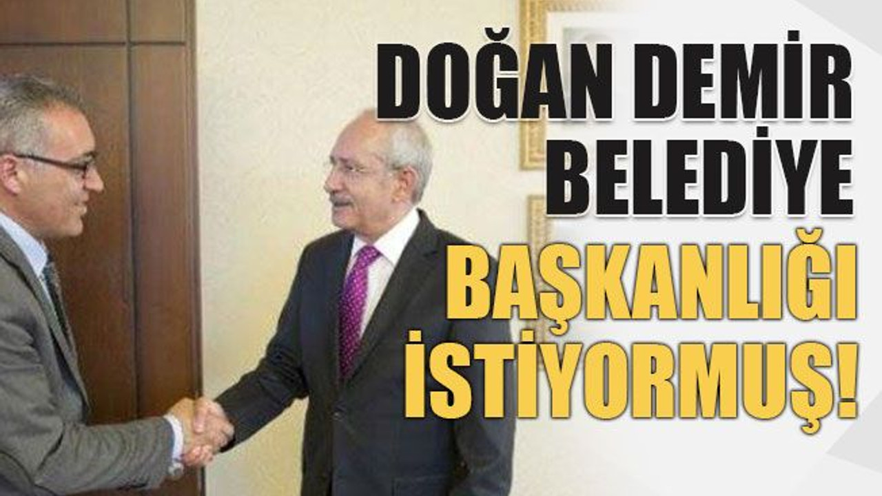 Doğan Demir belediye başkanlığı istiyormuş!