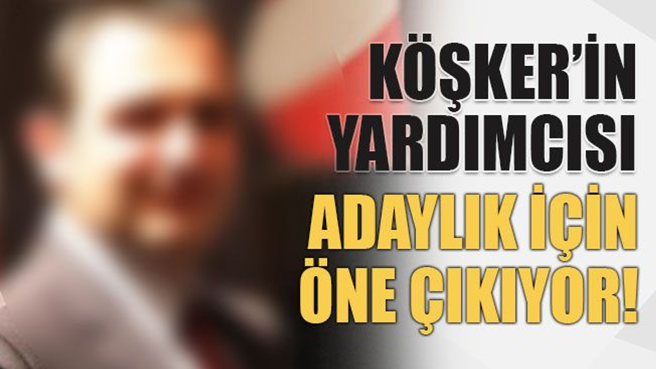 Köşker’in yardımcısı adaylık için öne çıkıyor!