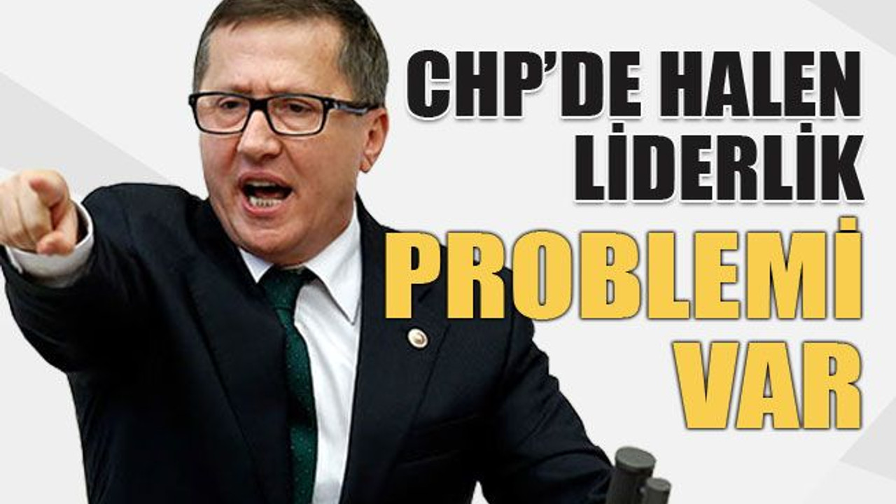 CHP’de halen liderlik problemi var