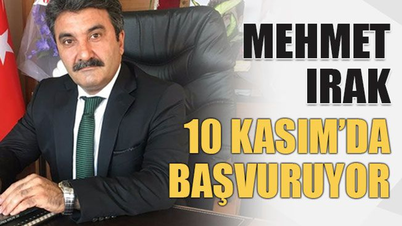 Mehmet Irak 10 Kasım’da başvuruyor