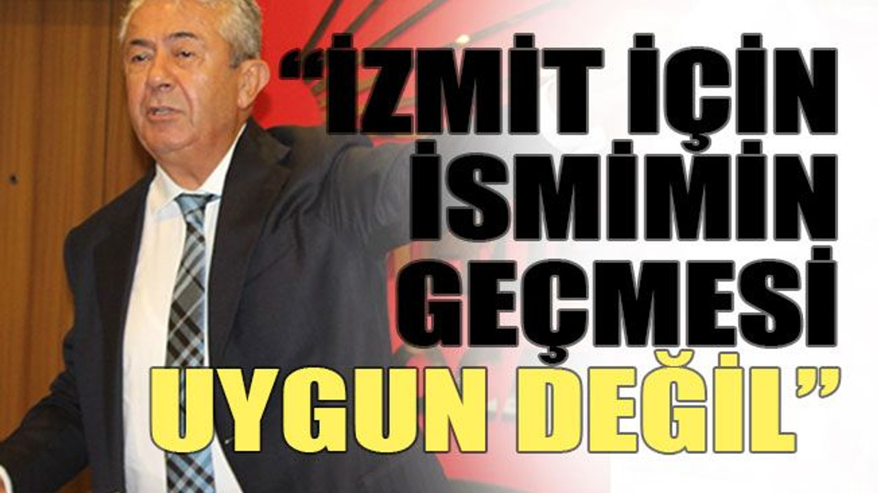 “İzmit için ismimin geçmesi uygun değil”
