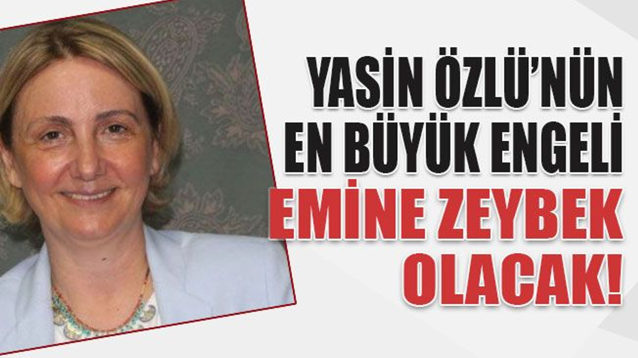 Yasin Özlü’nün en büyük engeli Emine Zeybek olacak!