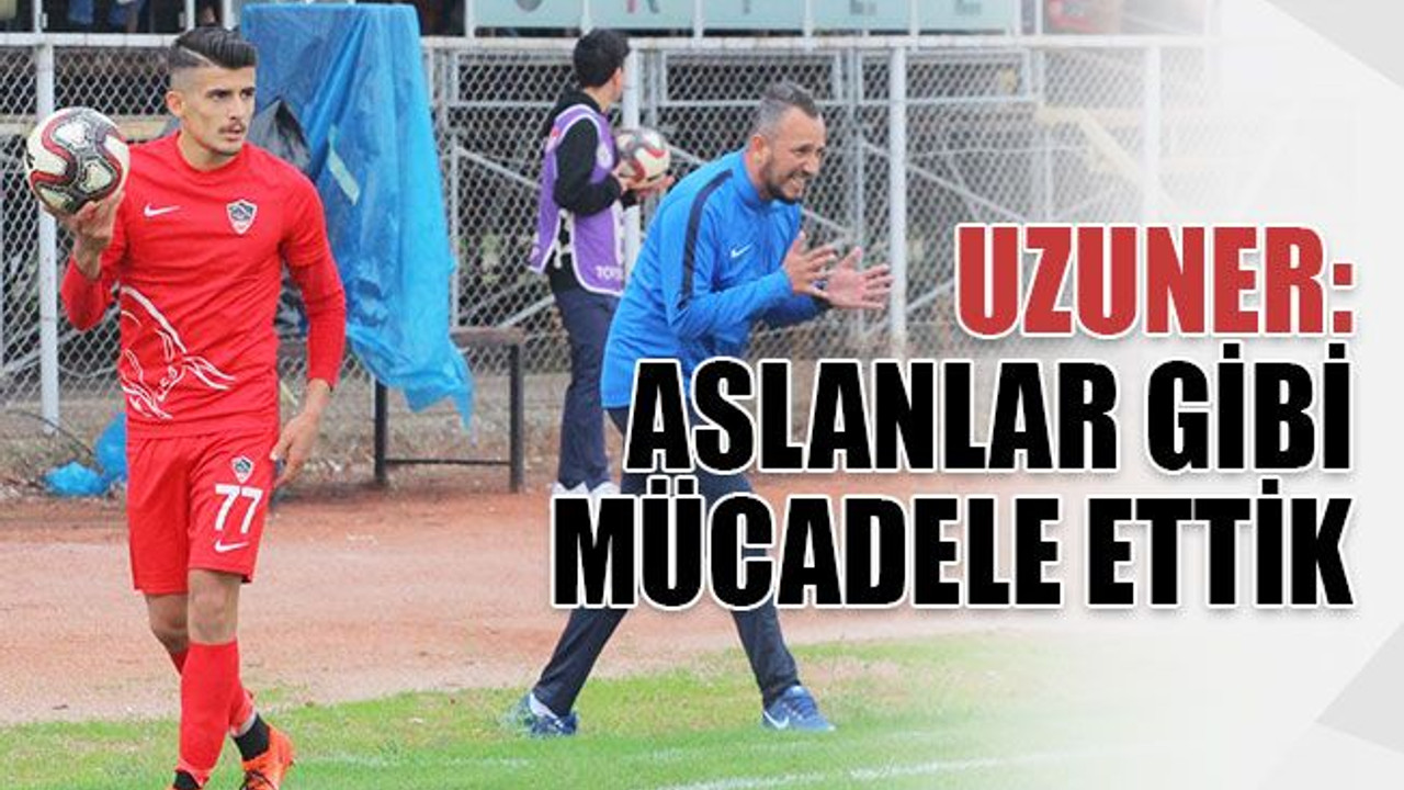 Uzuner: Aslanlar gibi mücadele ettik