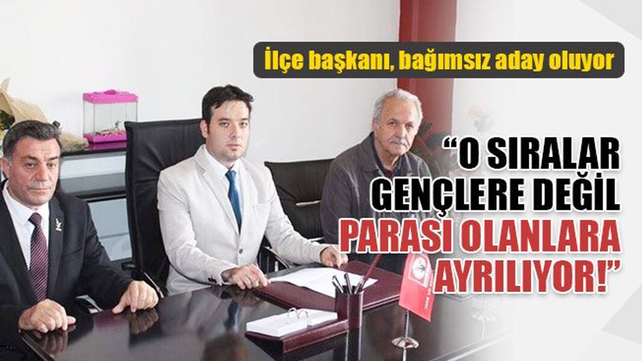 İlçe başkanı, bağımsız aday oluyor!