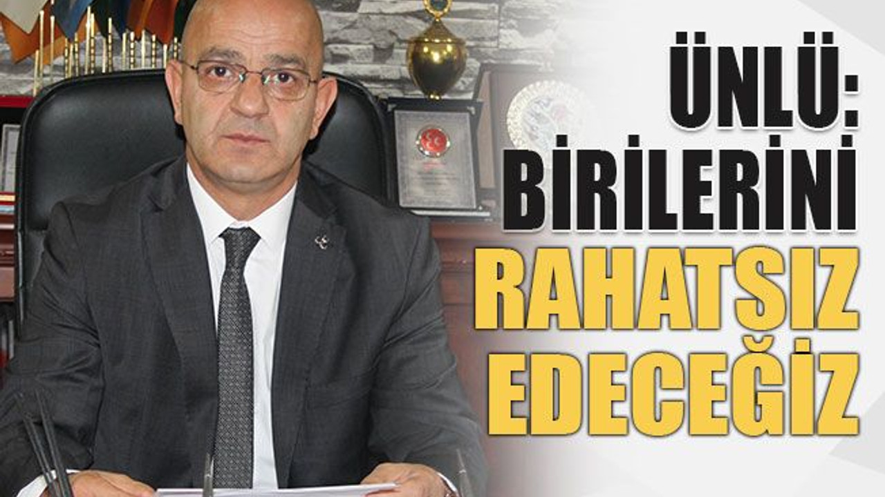 Ünlü: Birilerini rahatsız edeceğiz