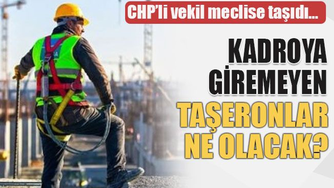CHP’li vekil meclise taşıdı… Kadroya giremeyen taşeronlar ne olacak?