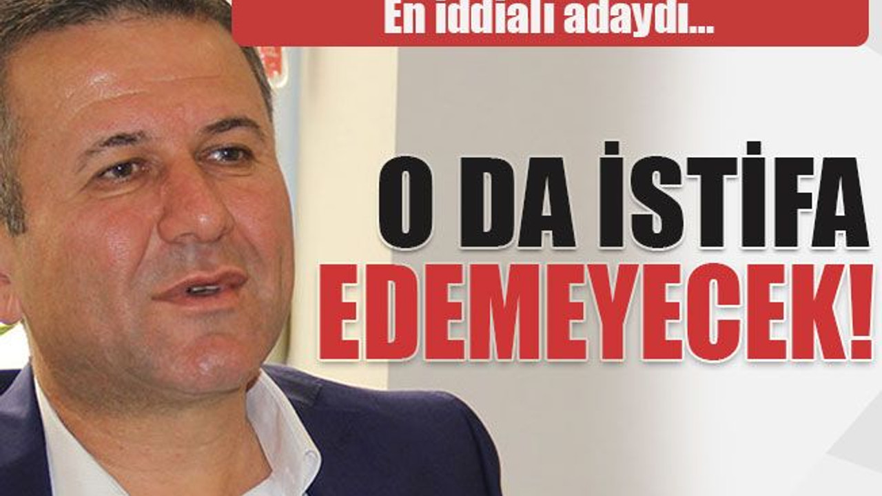 En iddialı adaydı… O da istifa edemeyecek!