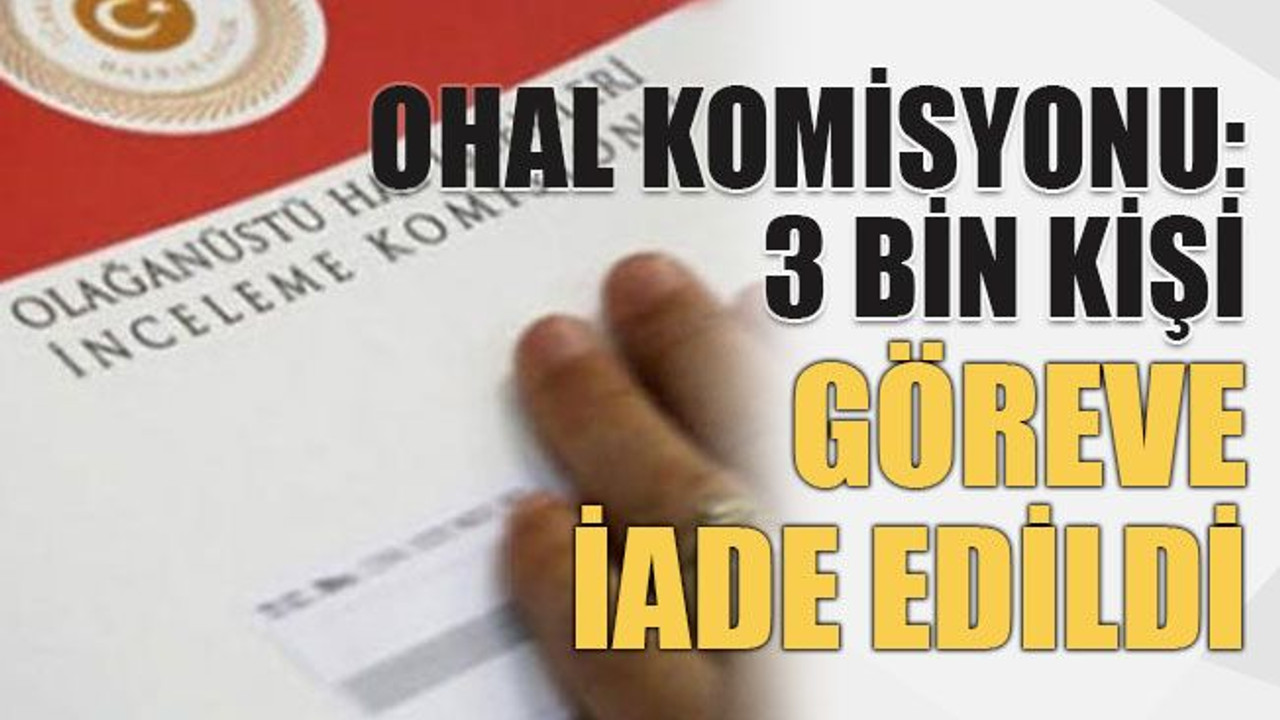 OHAL Komisyonu: 3 bin kişi göreve iade edildi