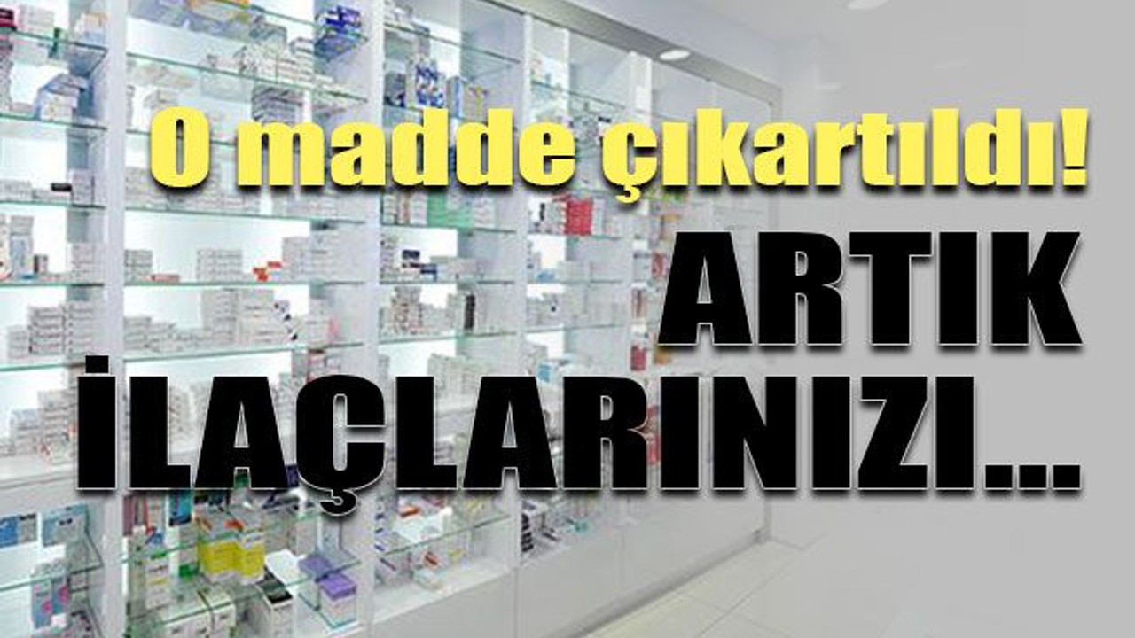 O madde çıkartıldı! Artık ilaçlarınızı…