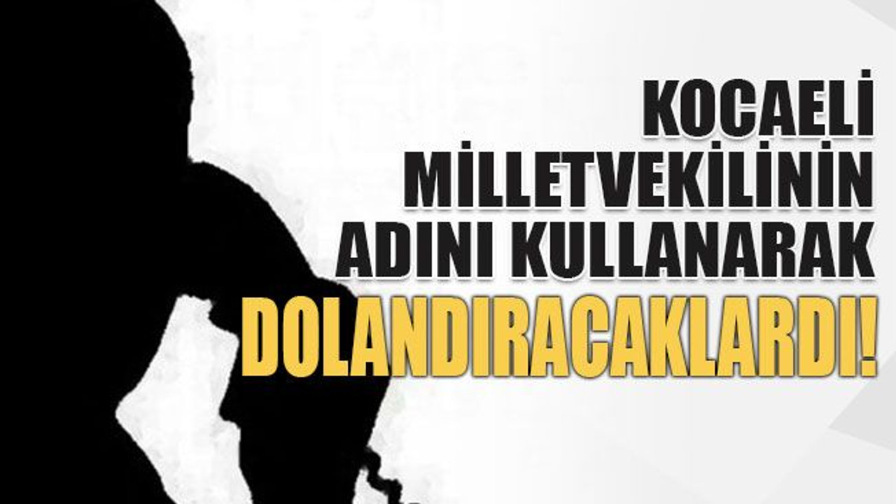 Kocaeli milletvekilinin adıyla dolandırmaya kalktılar!