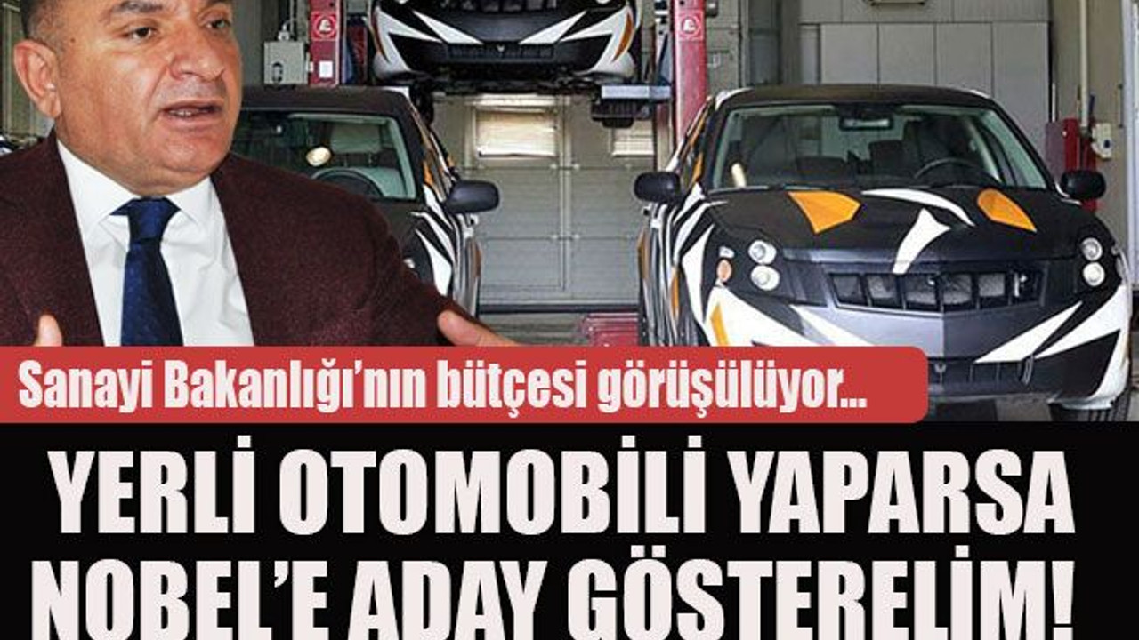 Sanayi Bakanlığı’nın bütçesi görüşülüyor… Yerli otomobili yaparsa Nobel’e aday gösterelim!