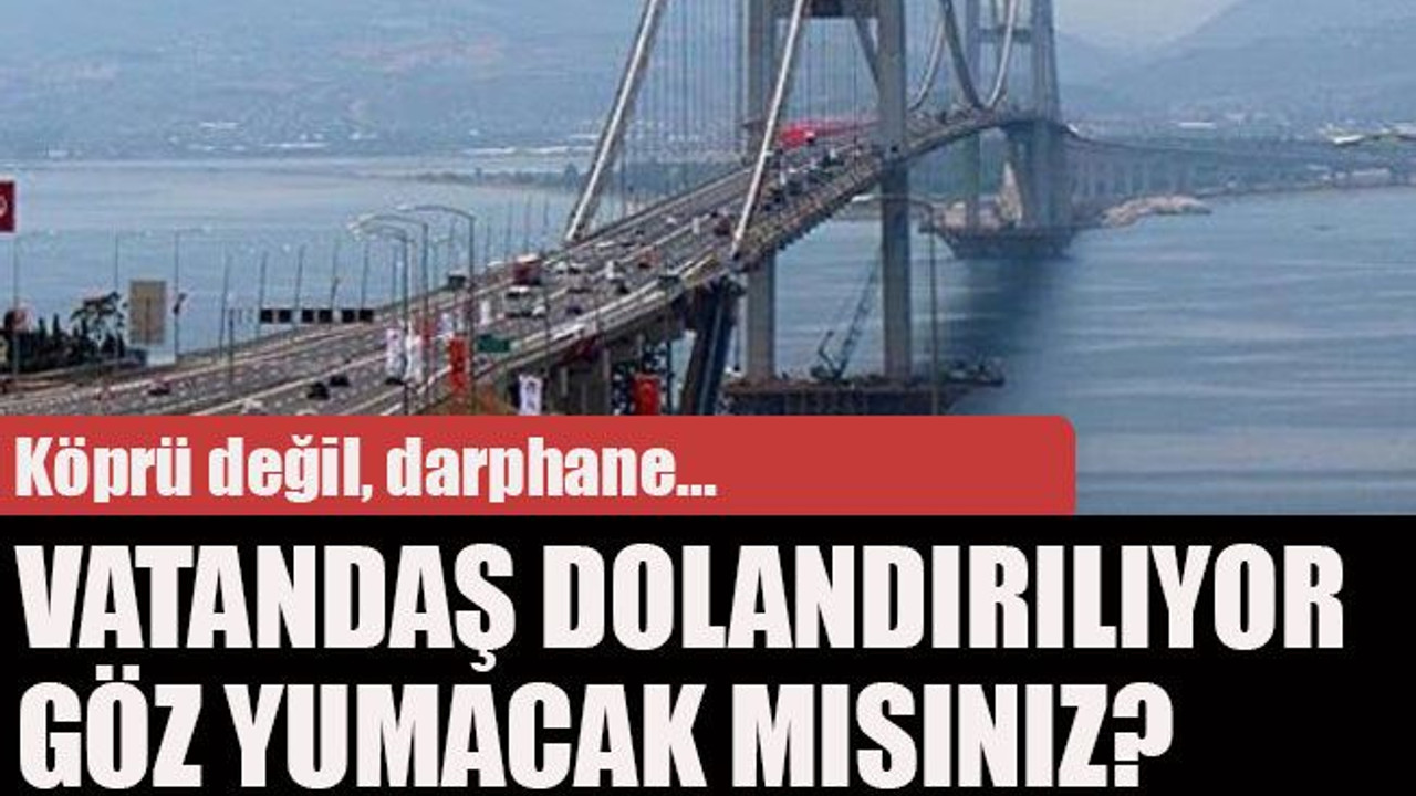 Köprü değil, darphane… Vatandaş dolandırılıyor göz yumacak mısınız?