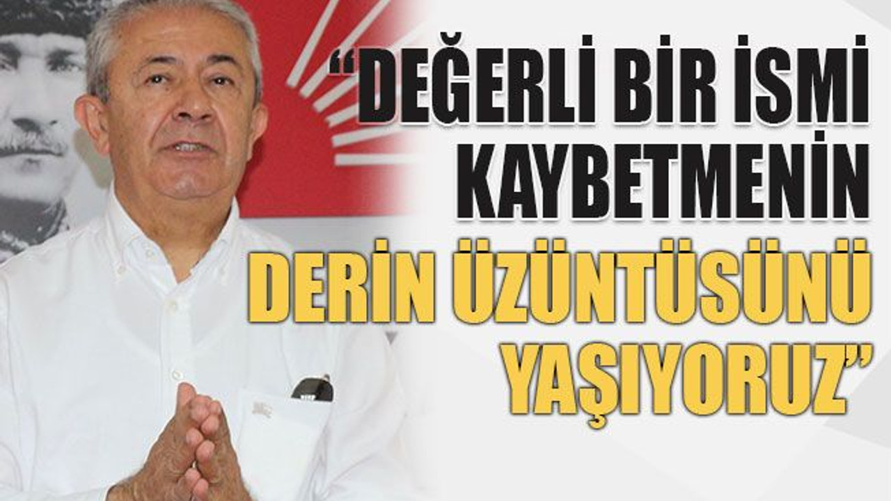 “Değerli bir ismi kaybetmenin derin üzüntüsünü yaşıyoruz”