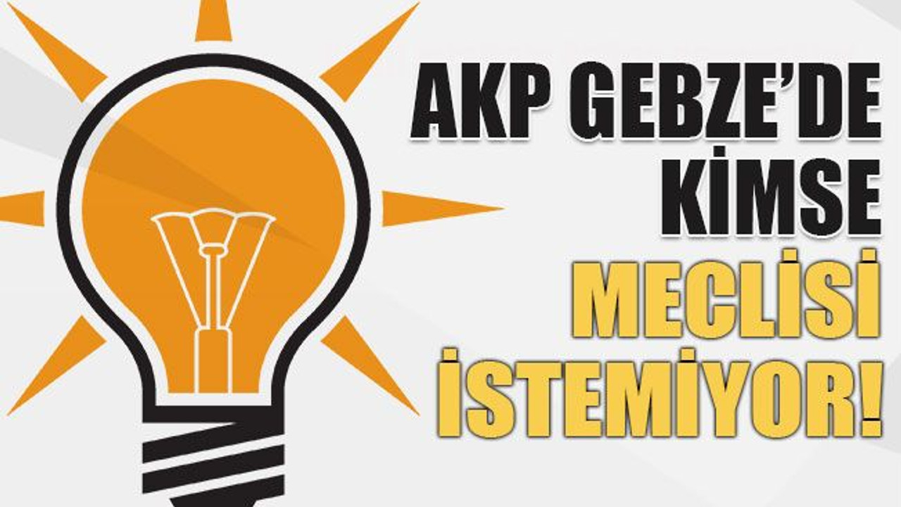 AKP Gebze’de kimse meclisi istemiyor!