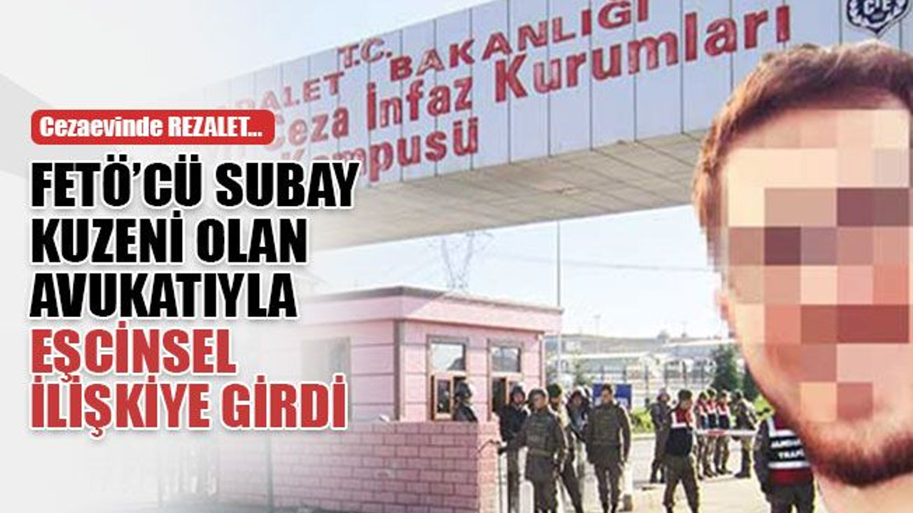 FETÖ’cü subay, kuzeni olan avukatıyla, cezaevinde eşcinsel ilişkiye girdi!