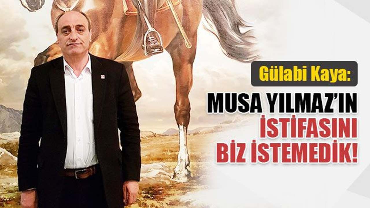 Kaya: Musa Yılmaz’ın istifasını biz istemedik!