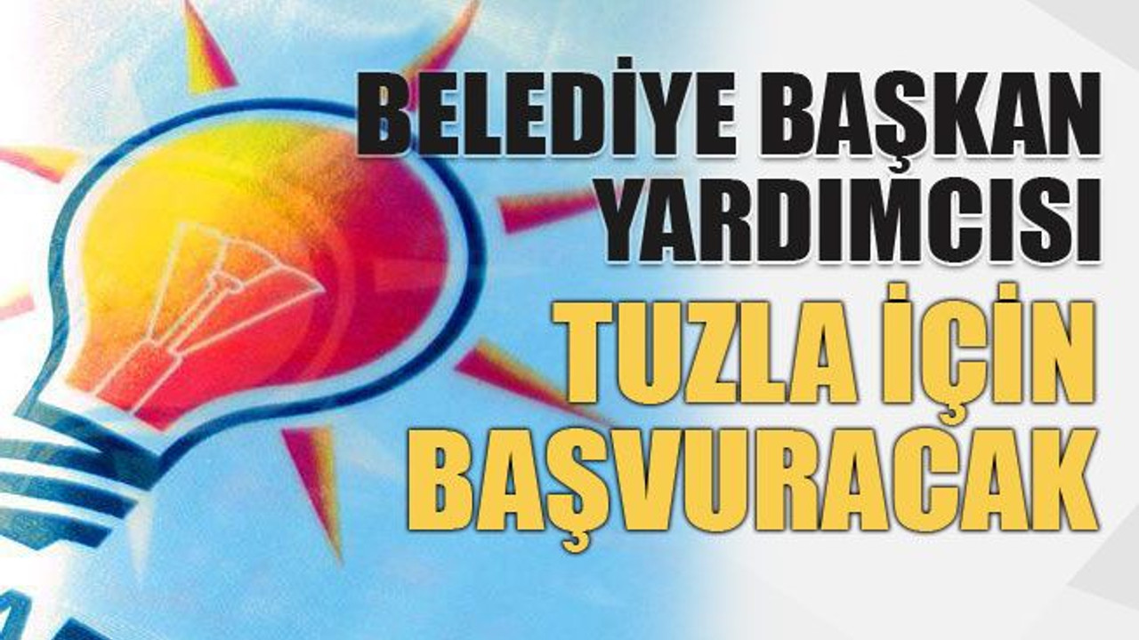 Belediye başkan yardımcısı Tuzla için başvuracak