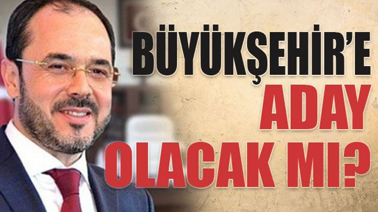 Büyükşehir’e aday olacak mı?
