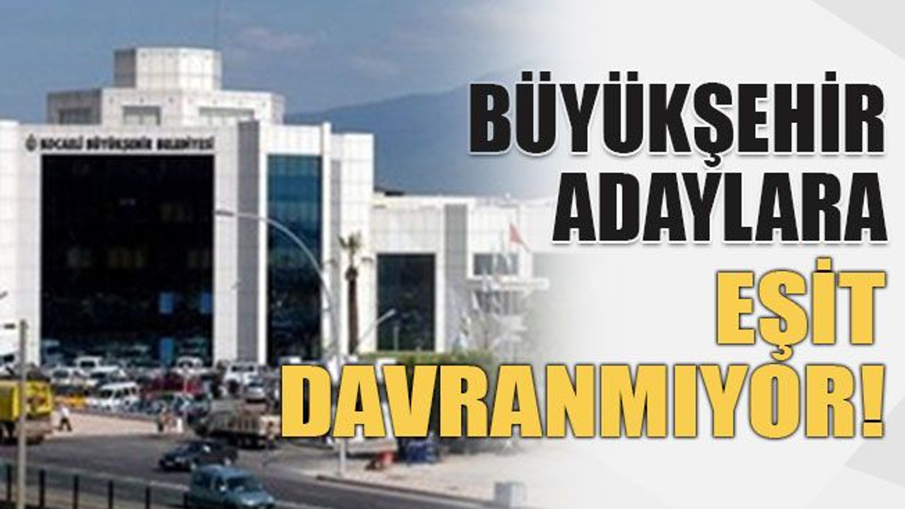 Büyükşehir adaylara eşit davranmıyor!