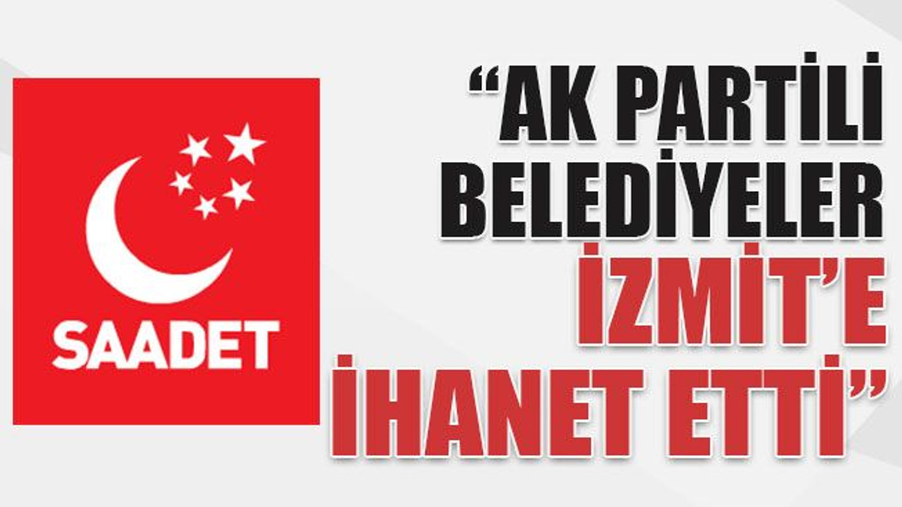 “AK Partili belediyeler İzmit’e ihanet etti”