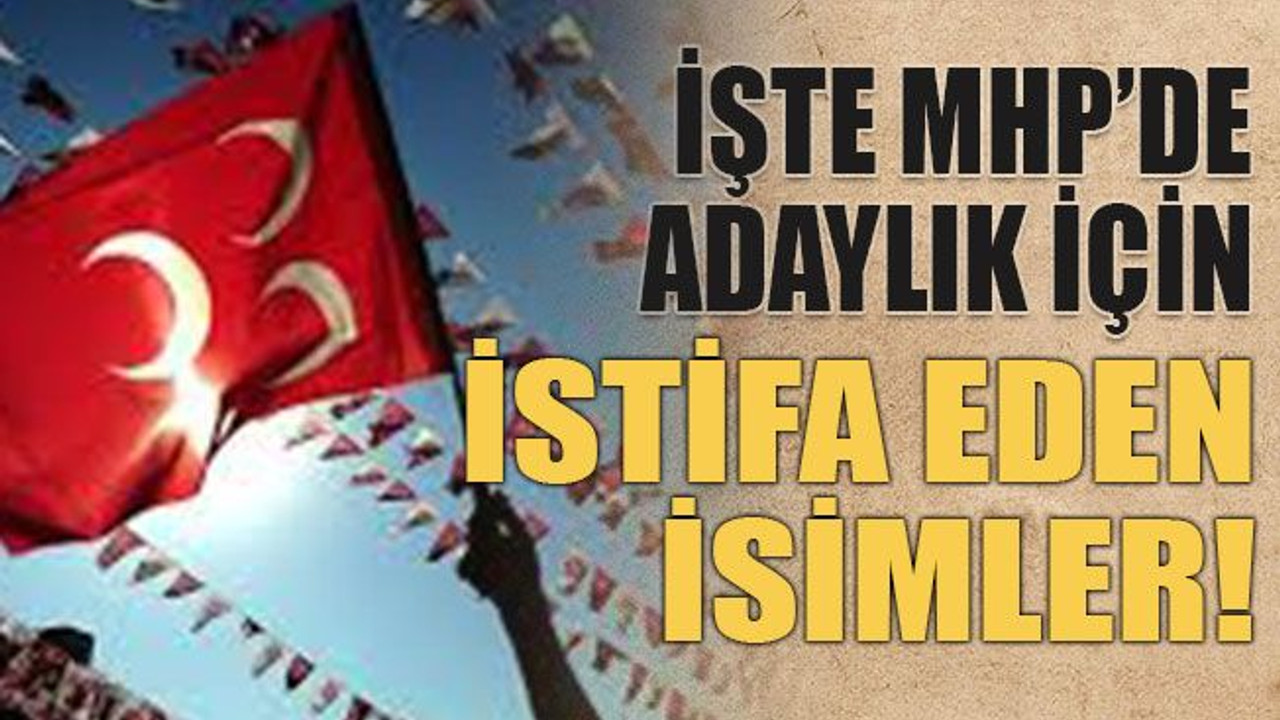 İşte MHP’de adaylık için istifa eden isimler!