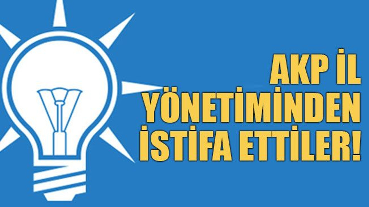 AKP il yönetiminden istifa ettiler!