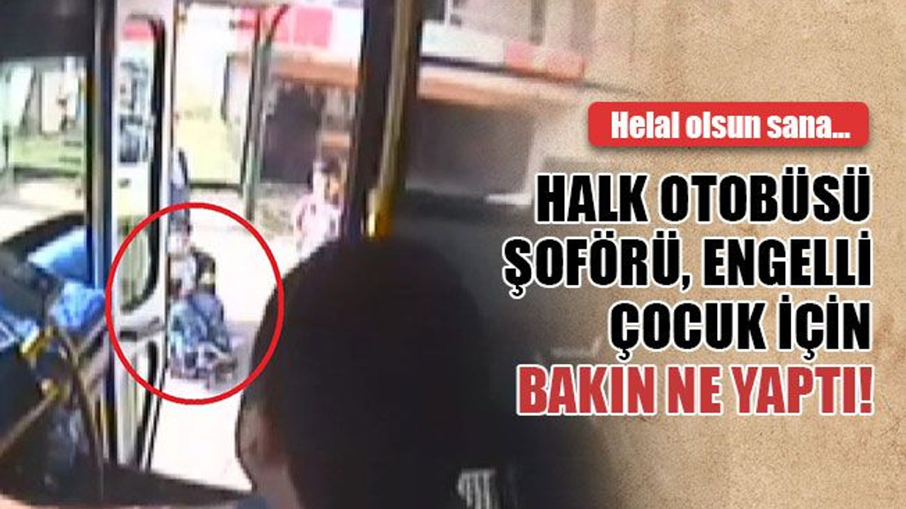 Halk otobüsü şoförü, engelli çocuk için bakın ne yaptı! Helal olsun...