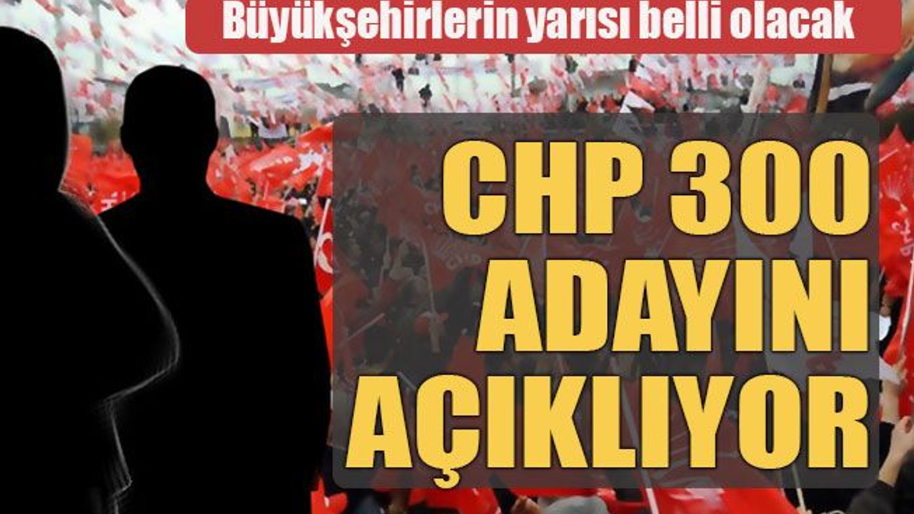CHP 300 adayını açıklıyor!