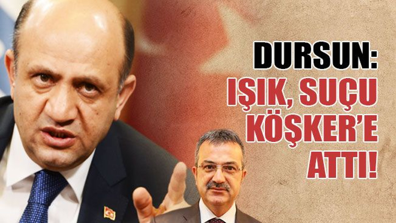 Dursun: Fikri Işık, suçu Köşker’e attı!