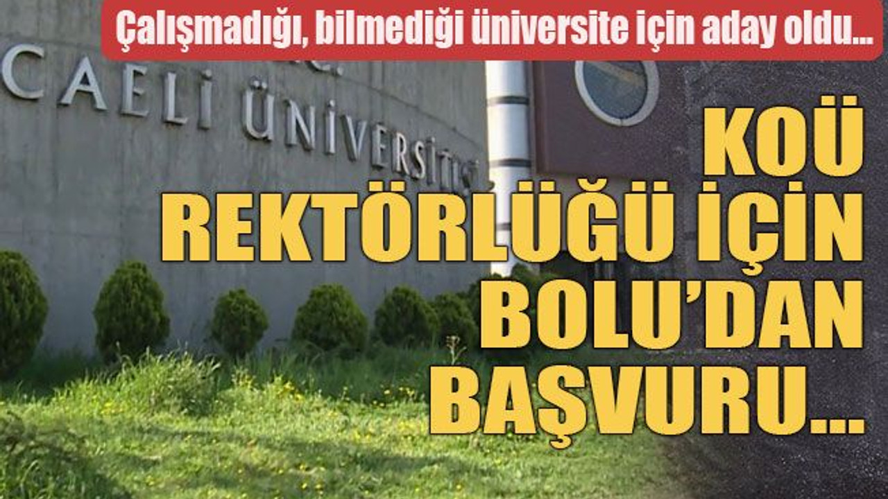 Çalışmadığı, bilmediği üniversite için aday oldu… KOÜ Rektörlüğü için Bolu’dan başvuru…