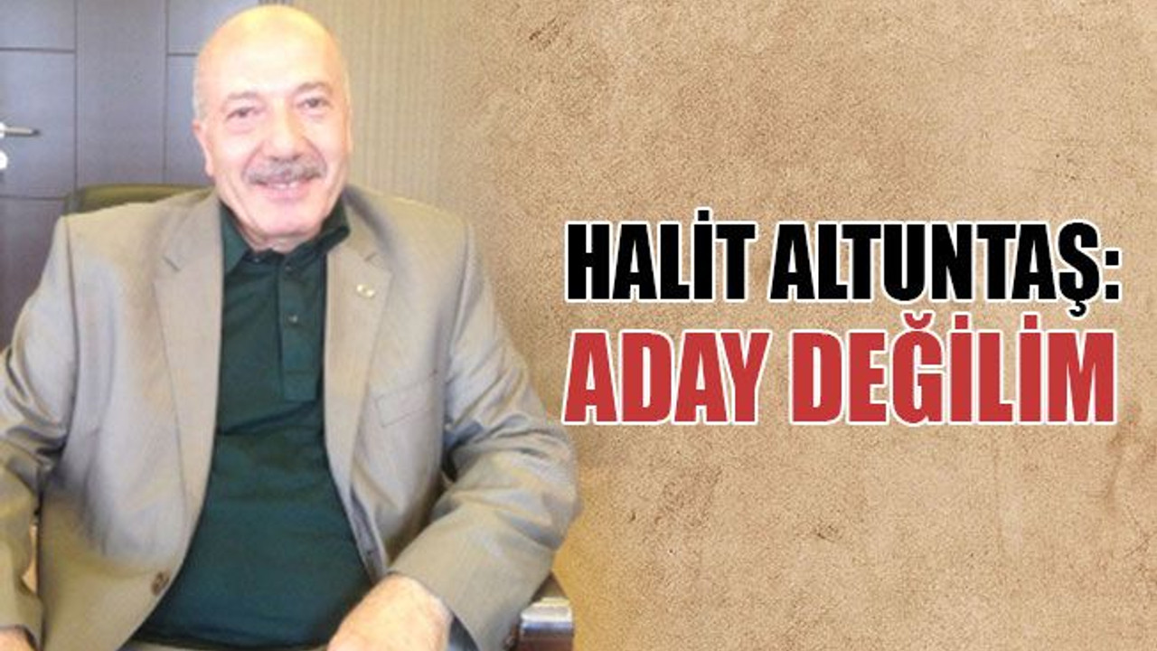 Halit Altuntaş: Aday değilim!