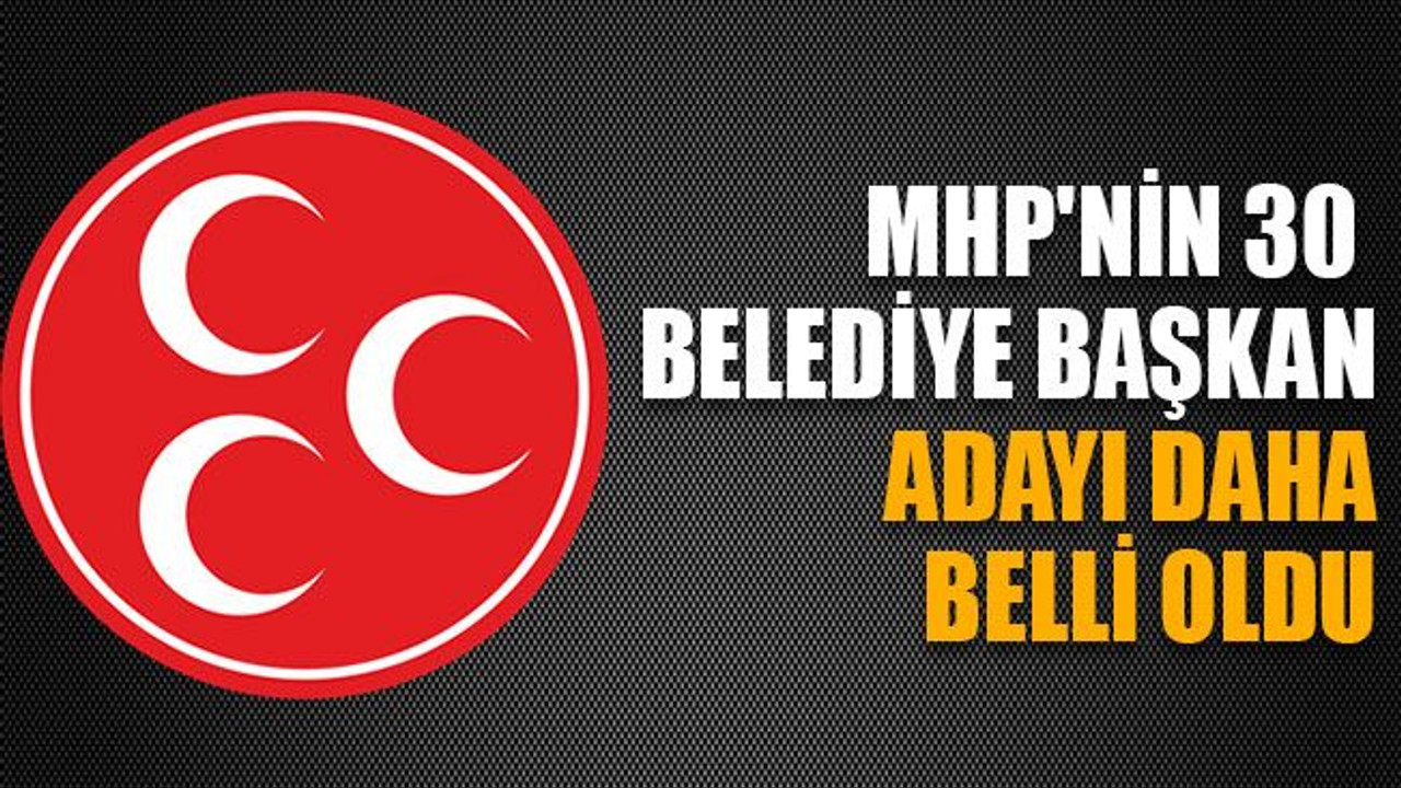 MHP'nin 30 Belediye Başkan Adayı Daha Belli Oldu