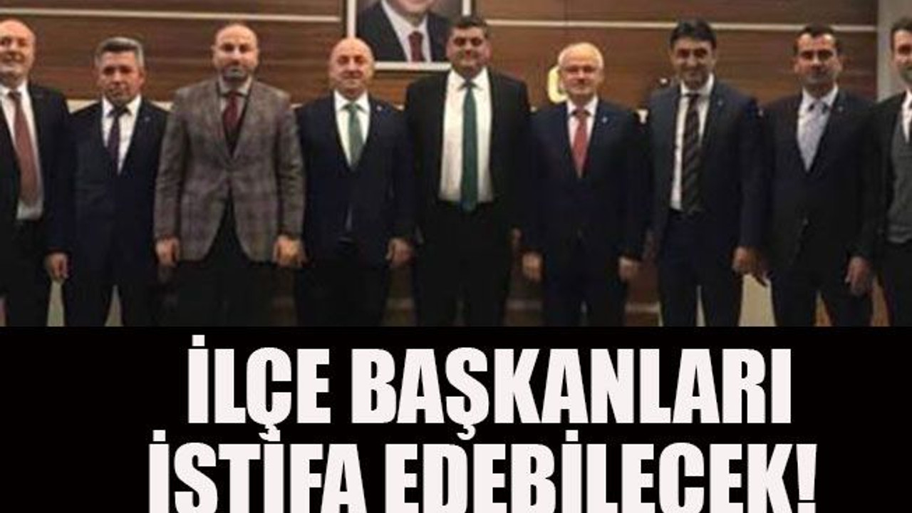 İlçe başkanları istifa edebilecek!