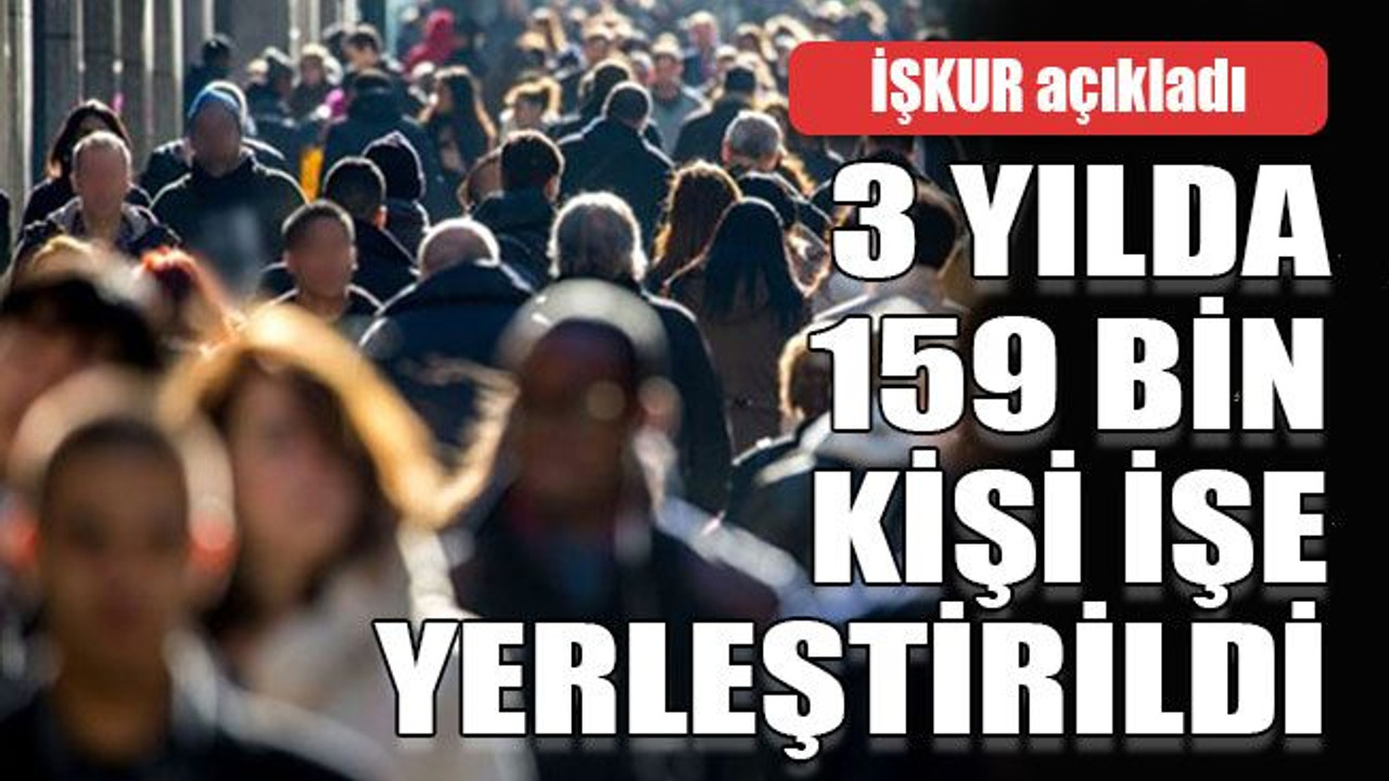 İŞKUR açıkladı 3 yılda 159 bin kişi işe yerleştirildi