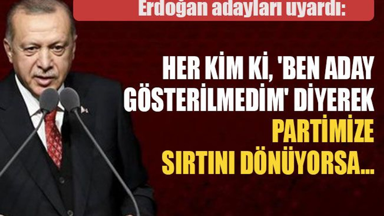 Erdoğan adayları uyardı: Her kim ki, 'ben aday gösterilmedim' diyerek partimize sırtını dönüyorsa…