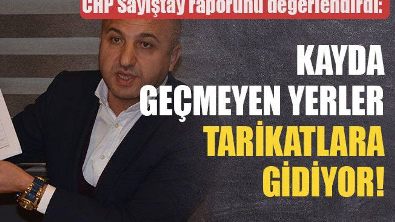 CHP Sayıştay raporunu değerlendirdi Kayda geçmeyen yerler tarikatlara gidiyor!