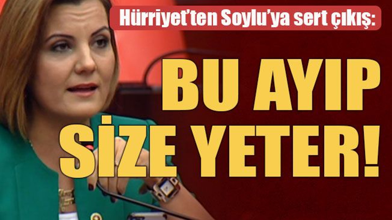 Hürriyet’ten Soylu’ya sert çıkış: Bu ayıp size yeter!