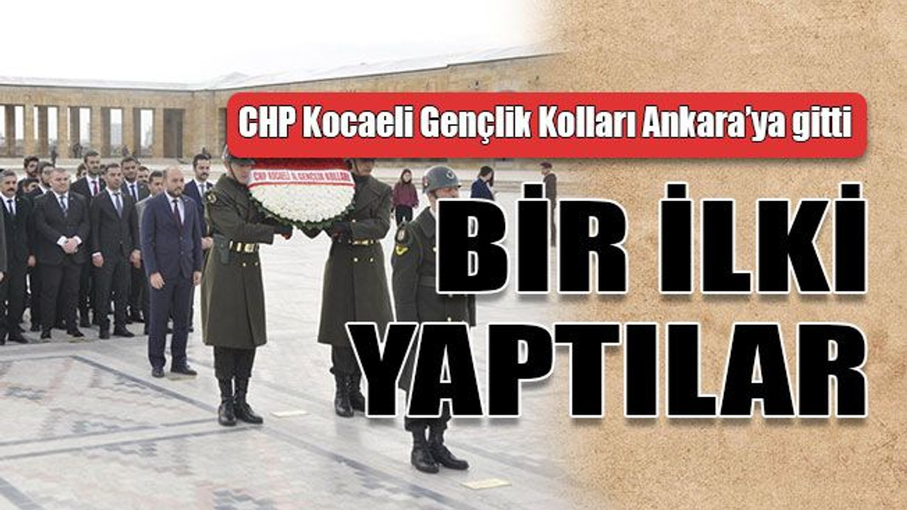 CHP Kocaeli Gençlik Kolları Ankara’ya gitti BİR İLKİ YAPTILAR