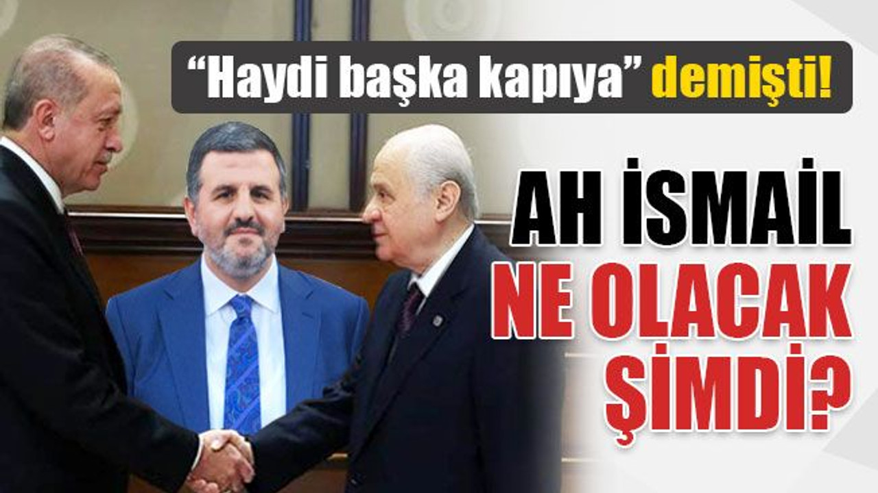 "Haydi başka kapıya" demişti! Ah İsmail, ne olacak şimdi?