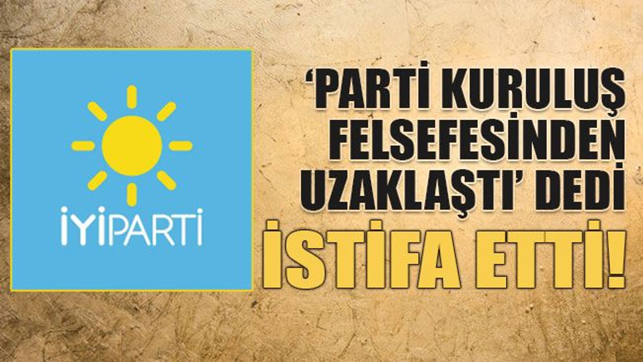 ‘Parti kuruluş felsefesinden uzaklaştı’ dedi istifa etti!