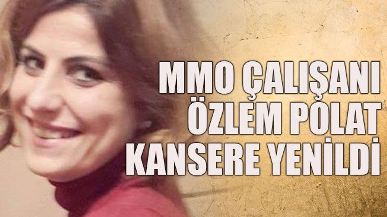 MMO çalışanı Özlem Polat kansere yenildi