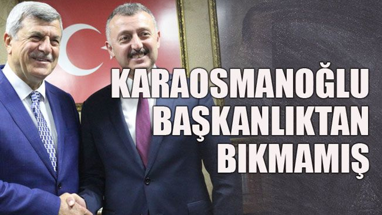 Karaosmanoğlu başkanlıktan bıkmamış