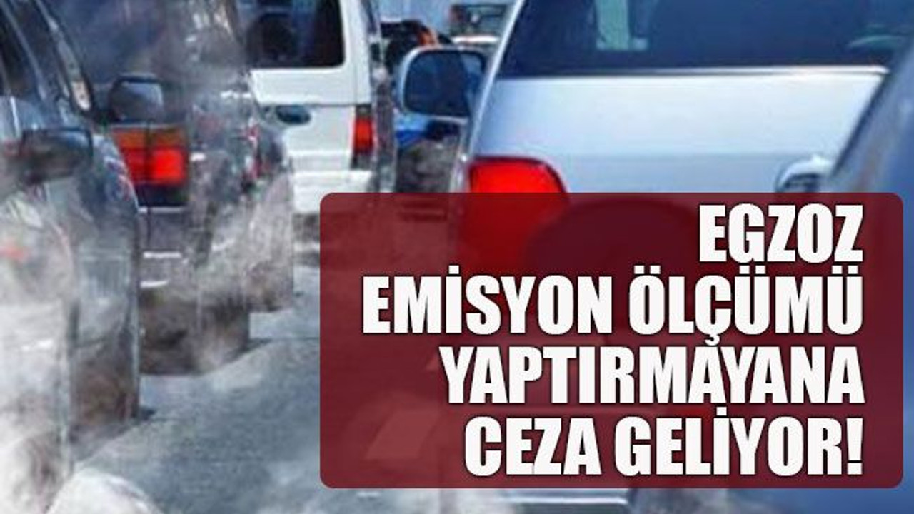 Egzoz emisyon ölçümü yaptırmayana ceza geliyor!