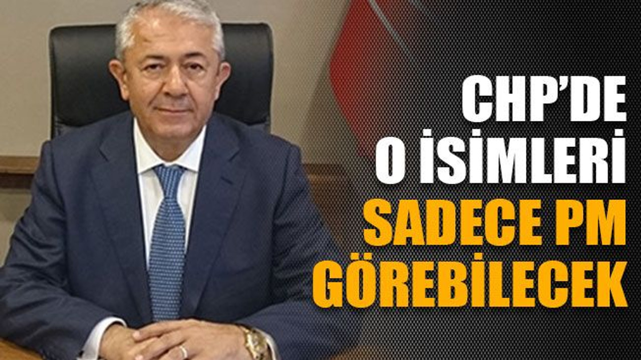CHP’de o isimleri sadece PM görebilecek