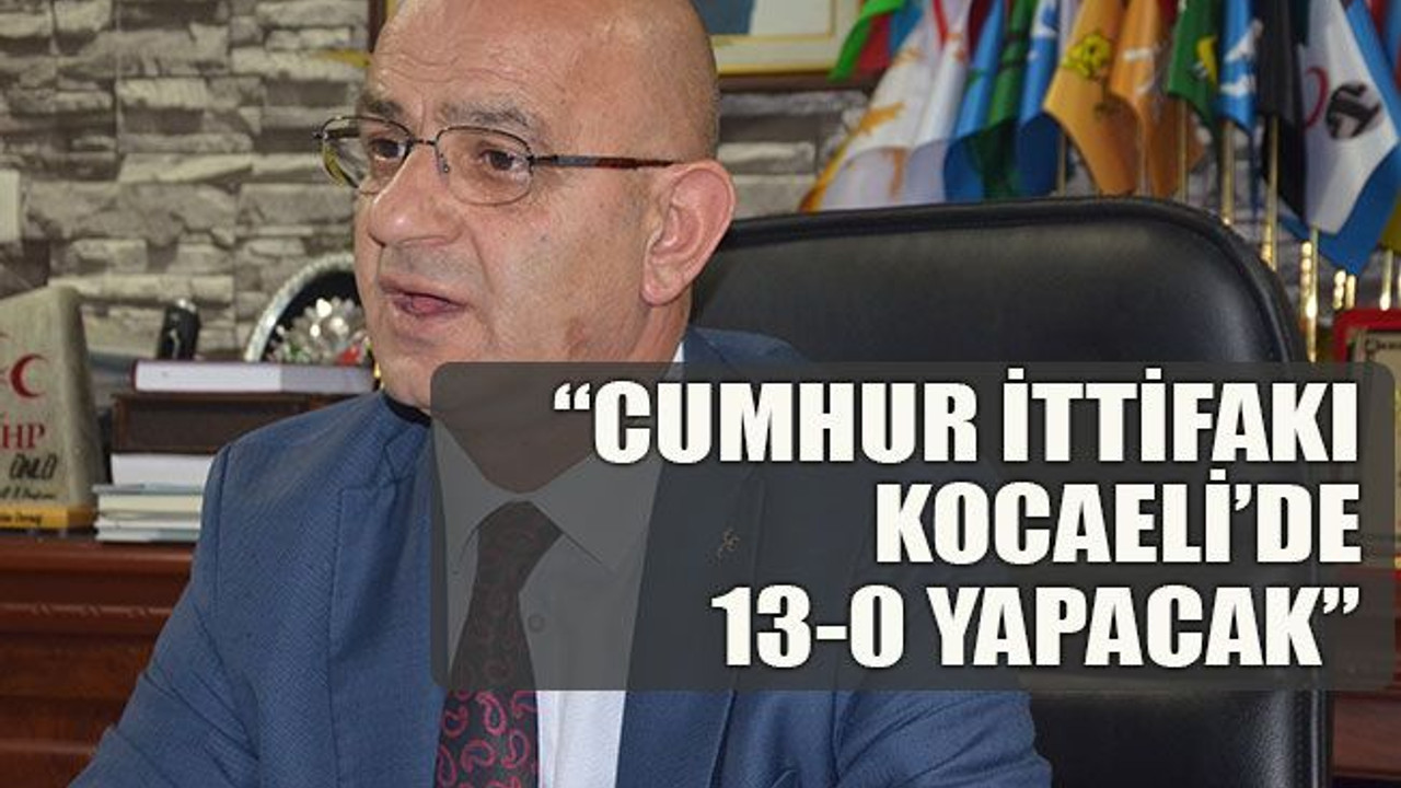 “Cumhur ittifakı Kocaeli’de 13-0 yapacak”