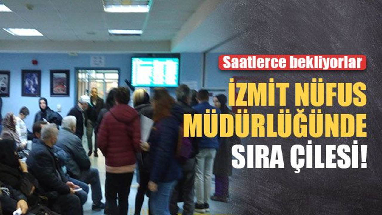 İzmit Nüfus Müdürlüğünde bitmeyen çile!