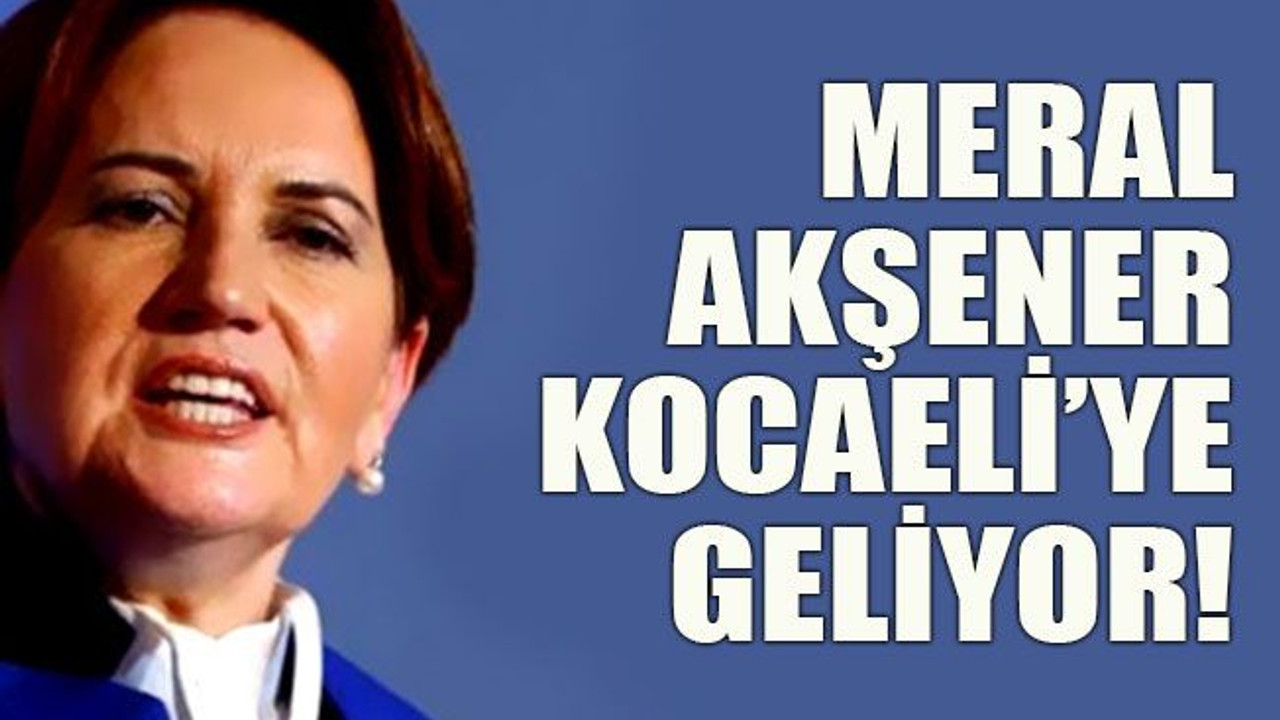 Meral Akşener Kocaeli’ye geliyor!