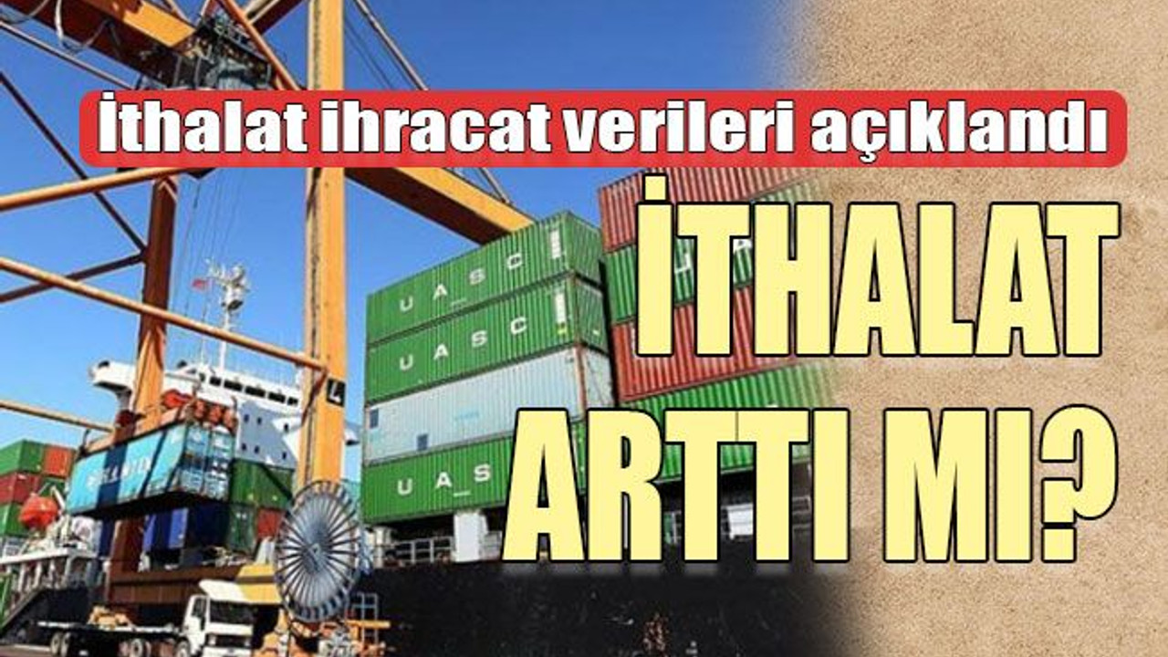İthalat ihracat verileri açıklandı İthalat arttı mı?