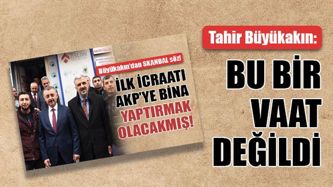 Tahir Büyükakın: Bu bir vaat değildi